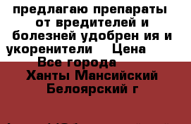 предлагаю препараты  от вредителей и болезней,удобрен6ия и укоренители. › Цена ­ 300 - Все города  »    . Ханты-Мансийский,Белоярский г.